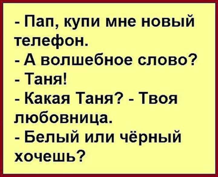 Пап купи мне новый телефон А волшебное слово Таня Какая Таня Твоя любовница Белый или чёрный хочешь