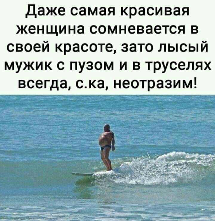 Даже самая красивая женщина сомневается в своей красоте зато лысый мужик с пузом и в труселях всегда ска неотразим