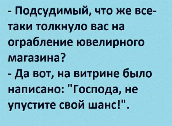 Подсудимый что же все таки толкнуло вас на ограбление ювелирного магазина да вот на витрине было написано Господа не упустите свой шанс