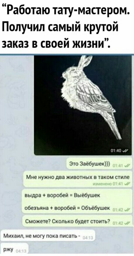 Работаю тату мастером Получил самый крутой заказ в своей жизни _ Эш Заебушек Мне нужно два животных в каком стле выдра воробей Выебушек обезьяна воробей Обьебушек Сможете7 Сколько будет сюит7 Михаил не могу пока писать ОЖУ