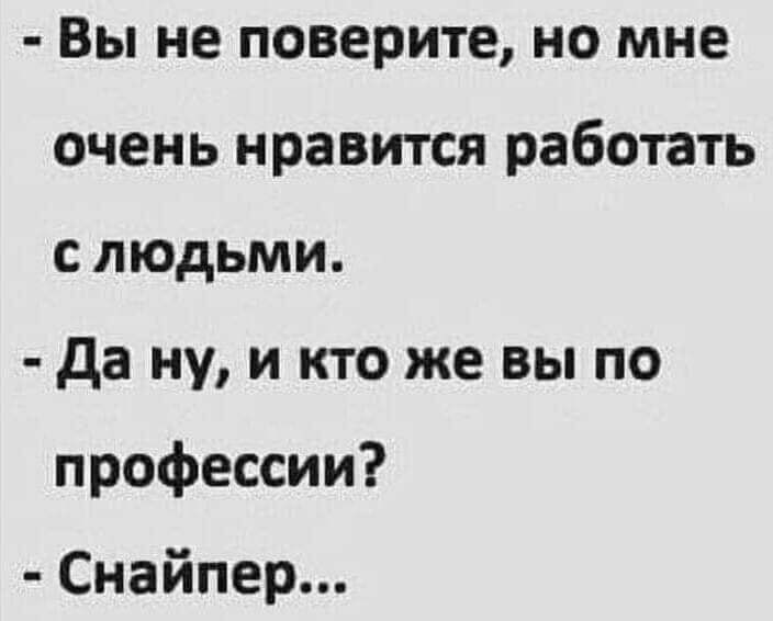 Вы не поверите но мне очень нравится работать с людьми да ну и кто же вы по профессии Снайпер