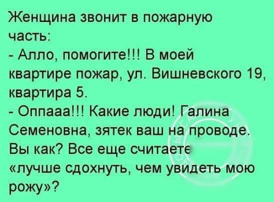 Женщина звонит в пожарную часть Алло помогите В моей квартире пожар уп Вишневского 19 квартира 5 Оппааа Какие пюди Галина Семеновна зятек ваш на проводе Вы как Все еще считаете лучше сдохнуть чем увидеть мою рожу