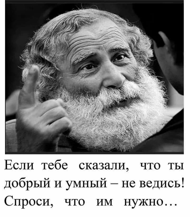 Если тебе сказали что ты добрый И умный не ведись Спроси что ИМ нужно