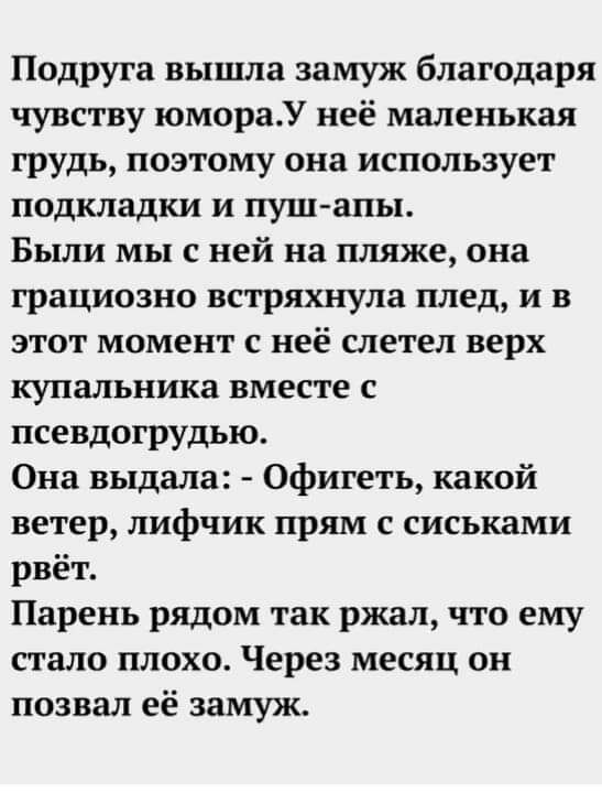 Подруга вышла замуж благодаря чувству юмораУ неё маленькая грудь поэтому она использует подкладки и пуш апы Были мы с ней на пляже она грациозно встряхнула плед и в этот момент с неё слетел верх купальника вместе с псевдогрудью Она выдала Офигеть какой ветер лифчик прям с сиськами рвёт Парень рядом так ржал что ему стало плохо Через месяц он позвал её замуж