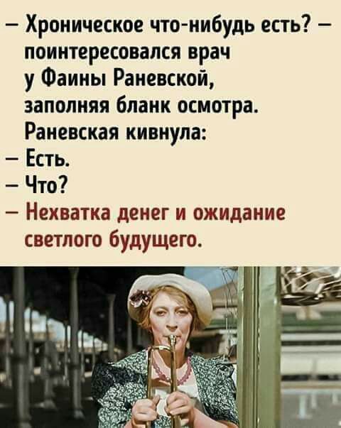 Хроническое что нибудь есть поинтересовался врач у Фаины Раневской заполняя бланк осмотра Раневская кивнула Есть Что Нехватка денег и ожидание светлого будущего