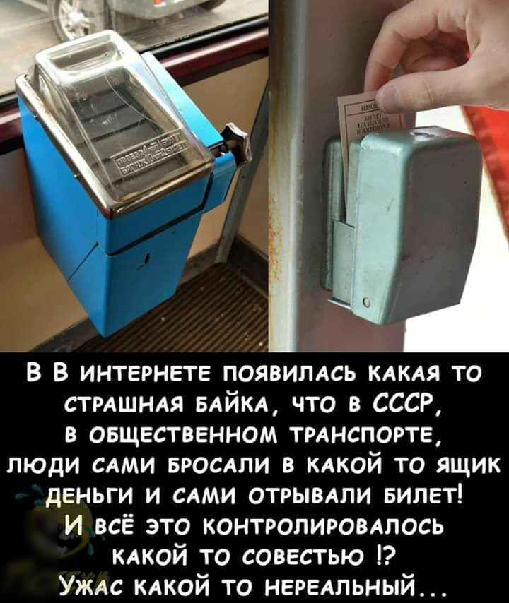 В в интернете появилдсь КАКАЯ то стмшнм влйкд что в СССР в овщественном трднспорте люди САМИ БРОСАЛИ в КАКОЙ то ящик деньги и САМИ ОТРЫВАЛИ Билет И всё это контролировдлось кдкой то совестью Уждс КАКОЙ то нередльный