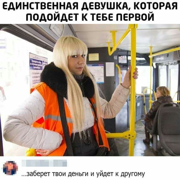 ЕДИНСТВЕННАЯ дЕВУШКА КОТОРАЯ ПОДОЙДЕТ К ТЕБЕ ПЕРВОЙ хж заберет твои деньги и уйдет дРУгому