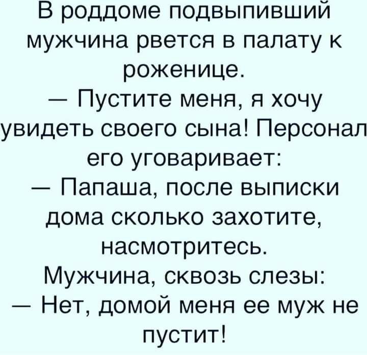 В роддоме подвыпивший мужчина рвется в палату к роженице Пустите меня я хочу увидеть своего сына Персонал его уговаривает Папаша после выписки дома сколько захотите насмотритесь Мужчина сквозь слезы Нет домой меня ее муж не пустит