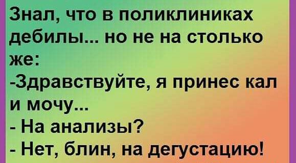 Знал что в поликлиниках дебилы но не на столько же 3дравствуйте я принес кал и мочу На анализы Нет блин на дегустацию