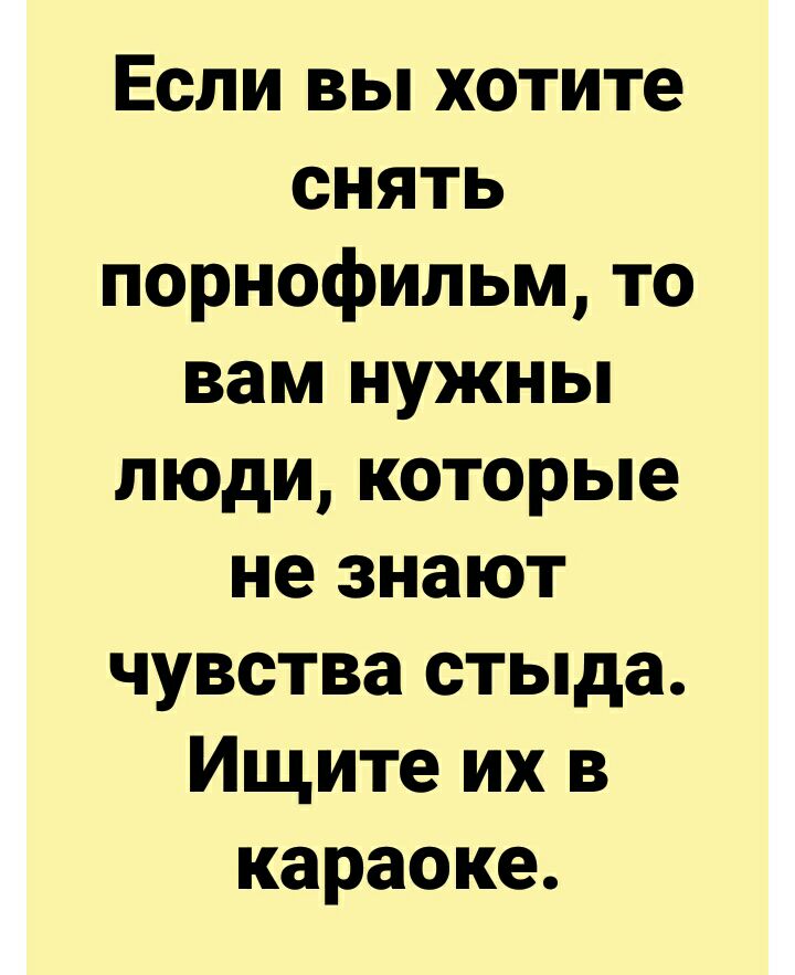 Если вы хотите снять порнофильм то вам нужны люди которые не знают чувства стыда Ищите их в караоке