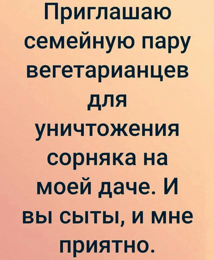 Приглашаю семейную пару вегетарианцев для уничтожения сорняка на моей даче И вы сыты и мне приятно