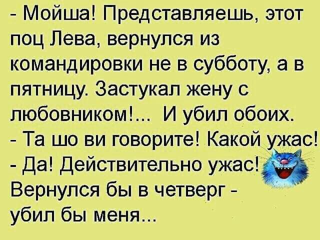 Мойша Представляешь этот поц Лева вернулся из командировки не в субботу а в пятницу Застукап жену с любовником И убил обоих Та шо ви говорите Какойужас Да Действительно ужасд9 Вернулся бы в четверг убил бы меня