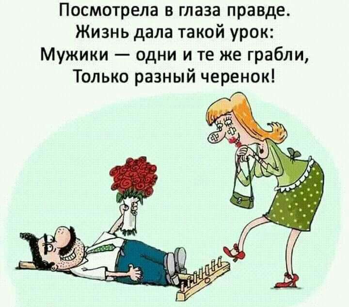 Посмотрела в глаза правде Жизнь дала такой урок Мужики одни и те же грабли Только разный черенок