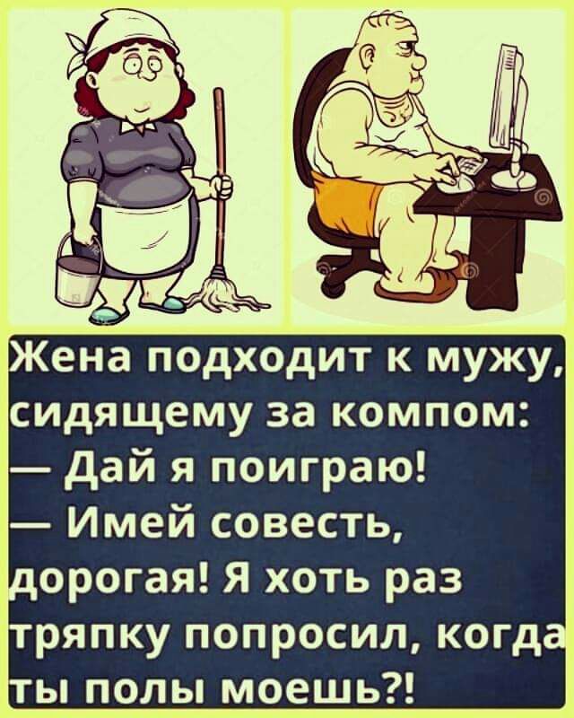 Женаподходит к мУжу сидящему за компом Дай я поиграю Имей совесть