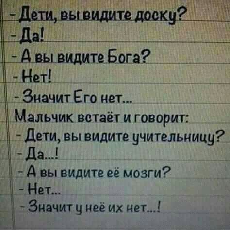 Мальчик встаёт и говорит Дети вы видите учительницу Да А вы видите её мозги Нет Значит у неё их нет