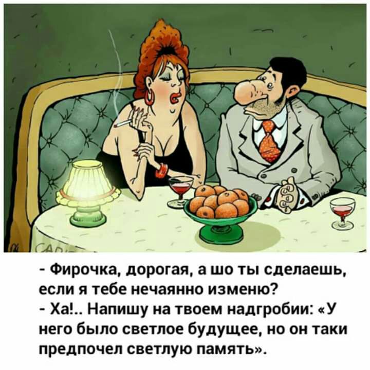 Фирочка дорогая а шо ты сделаешь если я тебе нечаянно изменю Ха Напишу на твоем надгробии У него было светлое будущее но он таки предпочел светлую память