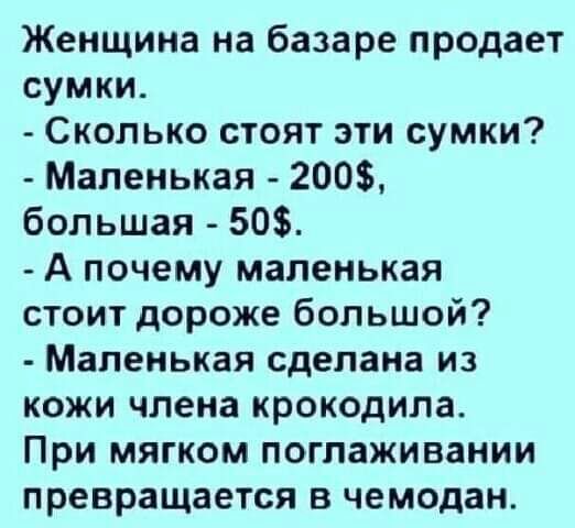 Женщина на базаре продает сумки Сколько стоят эти сумки Маленькая 200 большая 50 А почему маленькая стоит дороже большой Маленькая сделана из кожи члена крокодила При мягком поглаживании превращается в чемодан