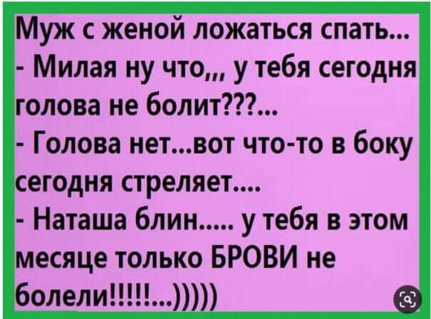 Муж с женой ложаться спать Милая ну что у тебя сегодня голова не болит Голова нетвот что то в боку сегодня стреляет Наташа блин у тебя в этом месяце только БРОВИ не болели