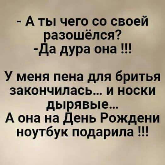 А ты чего со своей разошёлся да дура она У меня пена для бритья закончилась и носки дырявые А она на День Рождени ноутбук подарила