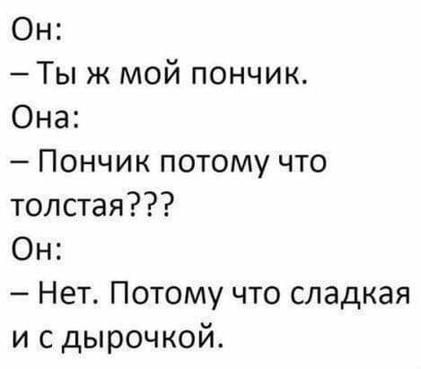 Он Ты ж мой пончик Она Пончик потому что толстая Он Нет Потому что сладкая и с дырочкой