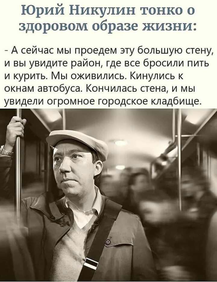 Юрий Никулин тонко о здоровом образе жизни А сейчас мы проедем эту большую стену и вы увидите район где все бросили пить и курить Мы оживились Кинулись к окнам автобуса Кончилась стена и мы увидели огромное городское кладбище