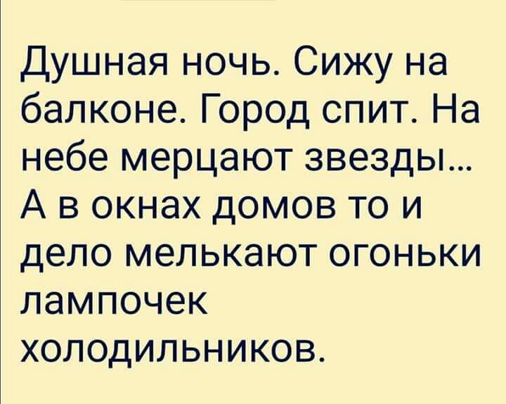 Душная ночь Сижу на балконе Город спит На небе мерцают звезды А в окнах домов то и дело мелькают огоньки лампочек холодильников