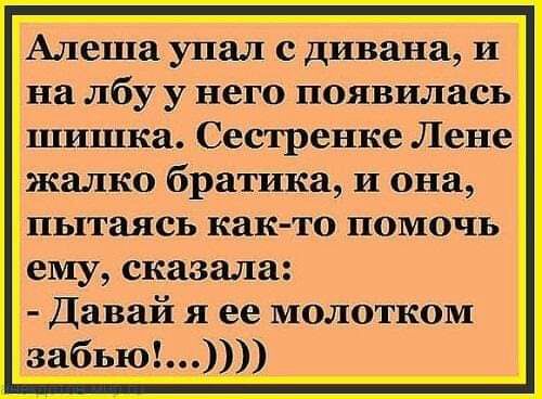 Алеша упал с дивана и на лбу у него появилась шишка Сестренке Лене жалко братика и она пытаясь как то помочь ему сказала Давай я ее молотком забью