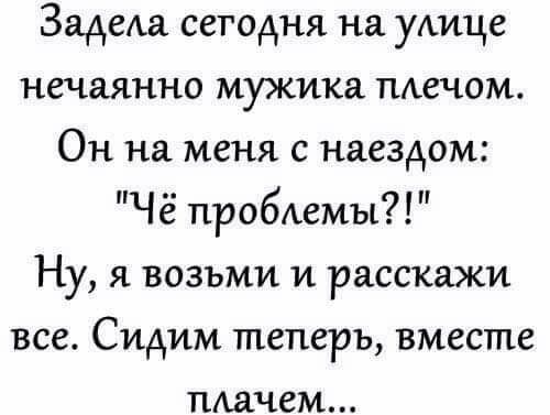 ЗадеАа сегодня на ухище нечаянно мужика тиечом Он на меня с наездом Чё пробемы Ну я возьми и расскажи все Сидим теперь вместе ПАачем