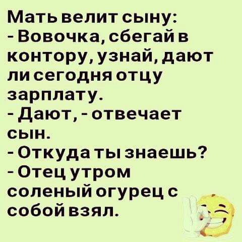 Мать велит сыну Вовочка сбегай в контору узнай дают ли сегодня отцу зарплату дают отвечает сын Откуда ты знаешь Отец утром соленый огурец с собой взял