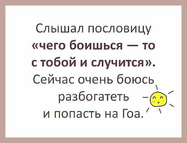 Слышал пословицу чего боишься то с тобой и случится Сейчас очень боюсь разбогатеть 7 и попасть на Гоа