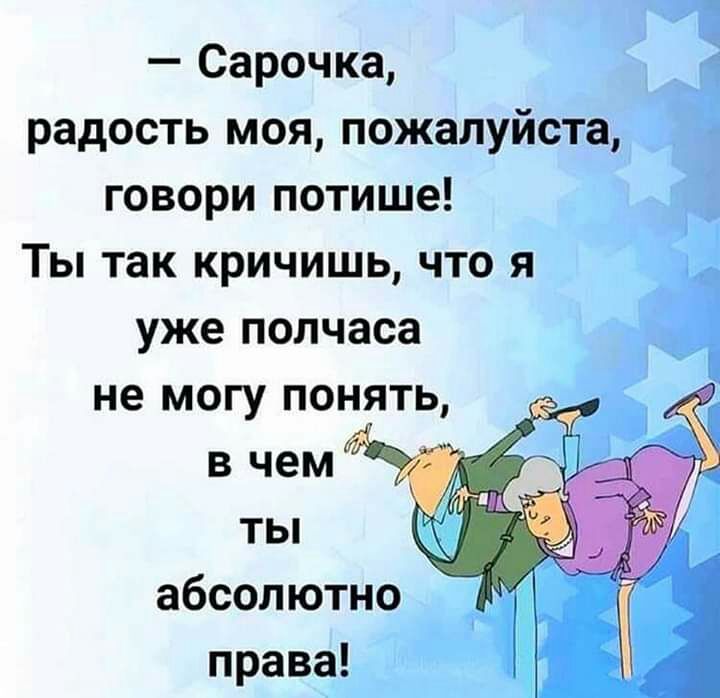 Сарочка радость моя пожалуйста говори потише Ты так кричишь что я уже полчаса не могу понять ты абсолютно права