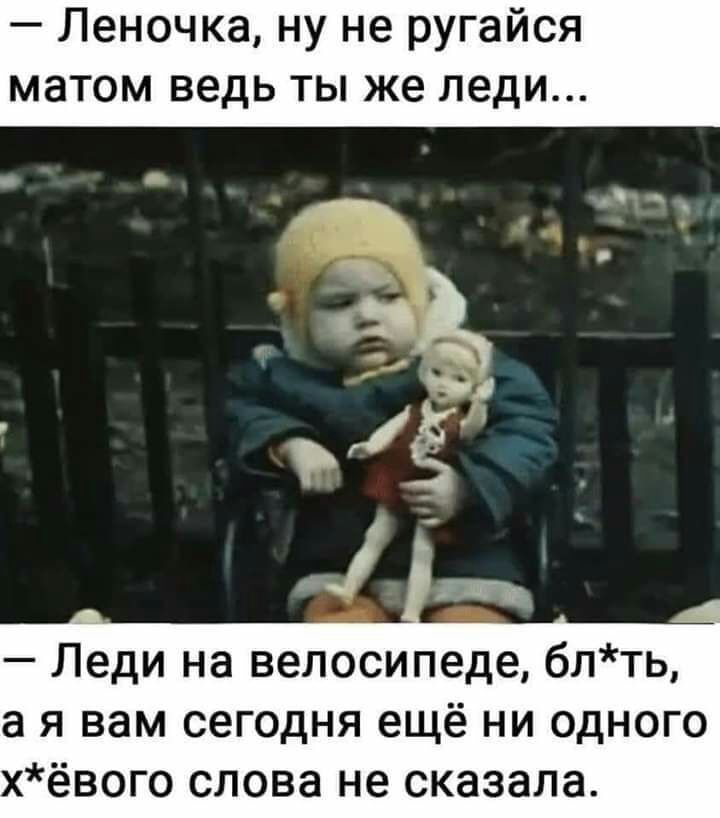 Леночка ну не ругайся матом ведь ты же леди в Леди на велосипеде блть а я вам сегодня ещё ни одного хёвого слова не сказала