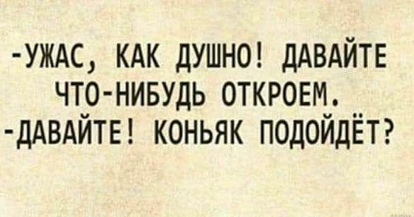 УЖАС КАК дУШНО дАВАЙТЕ ЧТр НИБУДЬ 0ТКР0ЕМ_ __ ДАВАИТЕ КОНЬЯК ПОДОИДЕТ