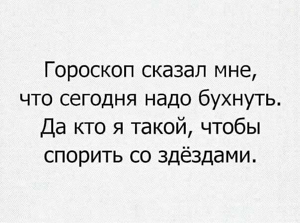 Гороскоп сказал мне что сегодня надо бухнуть Да кто я такой чтобы спорить со здёздами