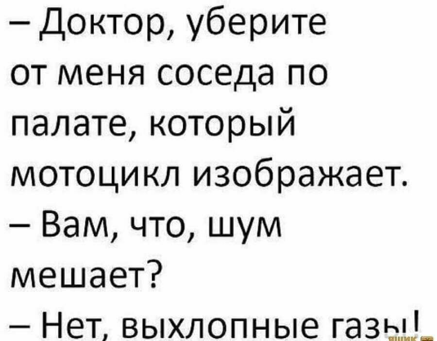 Доктор уберите от меня соседа по палате который мотоцикл изображает Вам что шум мешает Нет выхлопные газы_