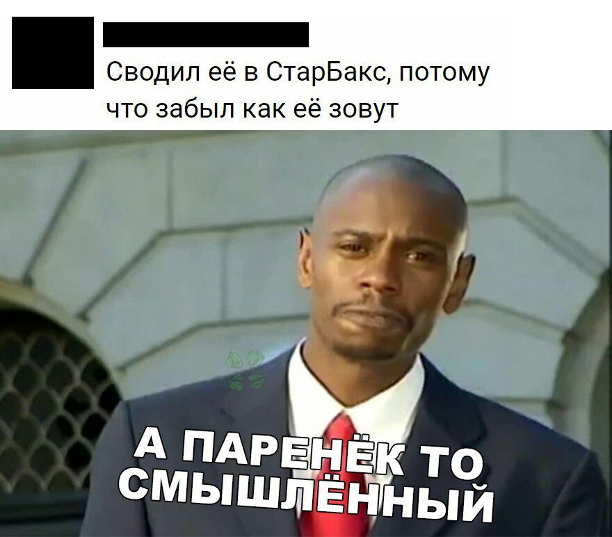 Сводил её в СтарБакс потому что забыл как её зовут