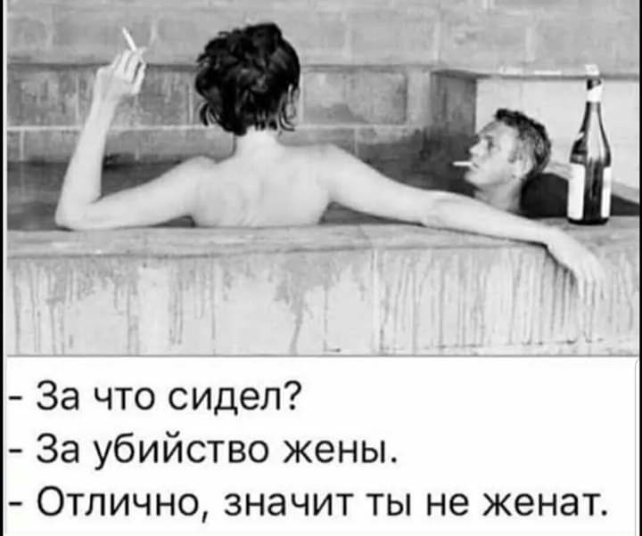 За что сидел За убийство жены Отлично значит ты не женат