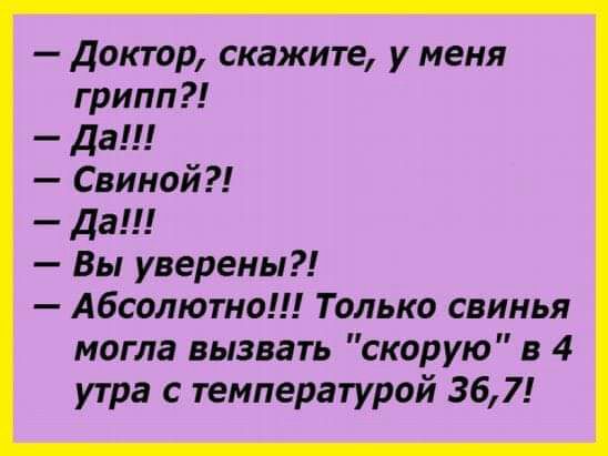 доктор скажите у меня грипп да Свиной да Вы уверены Абсолютно Только свинья могла вызвать скорую в 4 утра с температурой 367