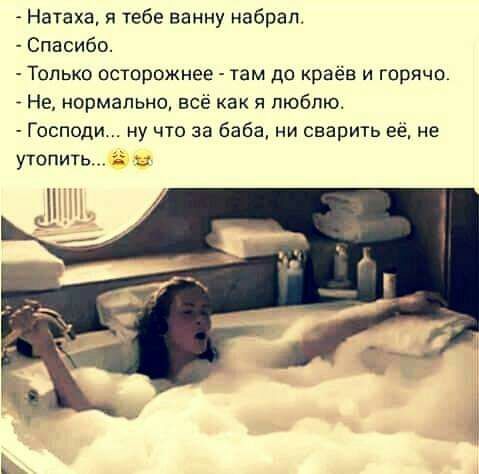 Натаха я тебе ванну набрал Спасибо Только осторожнее там до краёв и горячо Не нормально всё как я люблю Господи ну что за баба ни сварить её не утопию Н