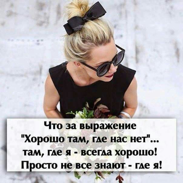Что за выражение Хорошо там где нас нет там где я всегда хорошо П осто не все знают где я А