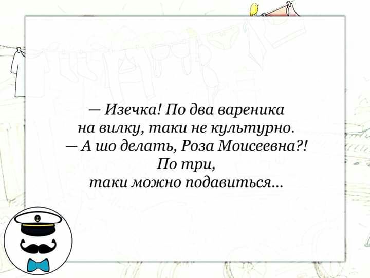 Изечка По два вареники на вилку таки не культурно А шо делать Роза Моисеевна По три таки можно подавиться