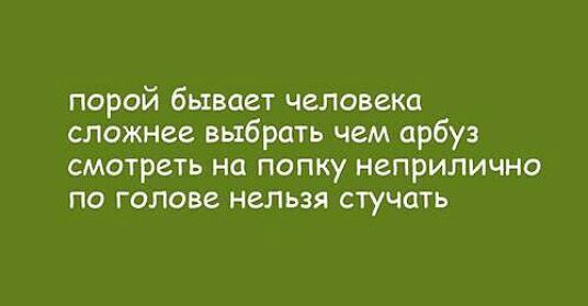 порой бывает человека сложнее выбрать чем арбуз смотреть но попку неприлично по голове нельзя стучать