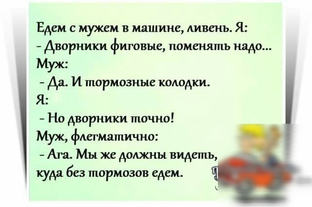 Едем с мужем в машине Аивенъ Я дворники фиговые поменять надо Муха да И тормозные колодки Я Но дворники точно Муж фтмятпично Ага Мы же доджны видеть куда без тормозов едем