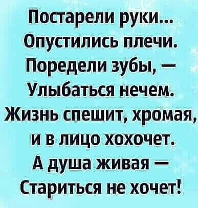 Постарели руки спустились плечи Поредели зубы Улыбаться нечем Жизнь спешит хромая и в лицо хохочет А душа живая Стариться не хочет