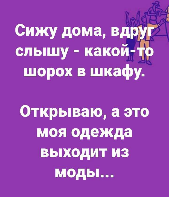 Сижу дома вдруг слышу какой шорох в шкафу Открываю а это моя одежда выходит из моды