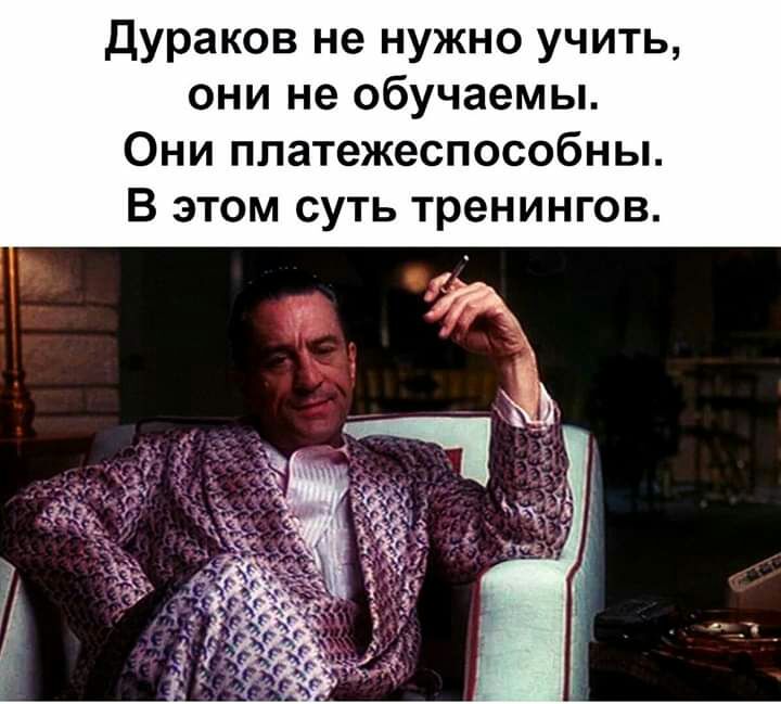 дураков не нужно учить они не обучаемы Они платежеспособны В этом суть тренингов