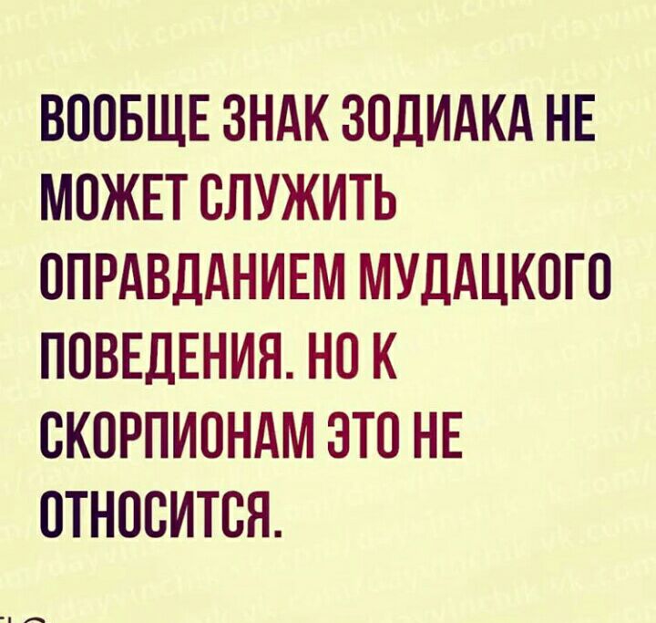 ВООБЩЕ ЗНАК ЗОДИАКА НЕ МОЖЕТ ОЛУЖИТЬ ОПРАВДАНИЕМ МУДАЦКОГО ПОВЕДЕНИЯ НО К ОКОРПИОНАМ ЭТО НЕ ОТНООИТОЯ