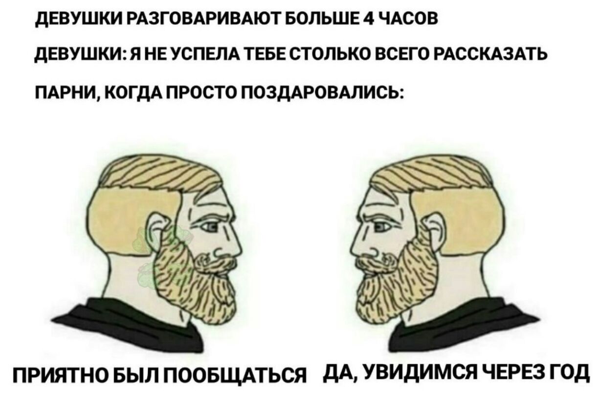дЕВУШКИ РАЗГОВАРИВАЮТ БОЛЬШЕ 4 ЧАСОВ дЕВУШКИ Я НЕ УСПЕЛА ТЕБЕ СТОЛЬКО ВСЕГО РАССКАЗАТЬ ПАРНИ КОГДА ПРОСТО ПОЗДАРОВАЛИСЬ ПРИЯТНО БЫЛ ПООБЩАТЬСЯ дА увидимся ЧЕРЕЗ ГОД