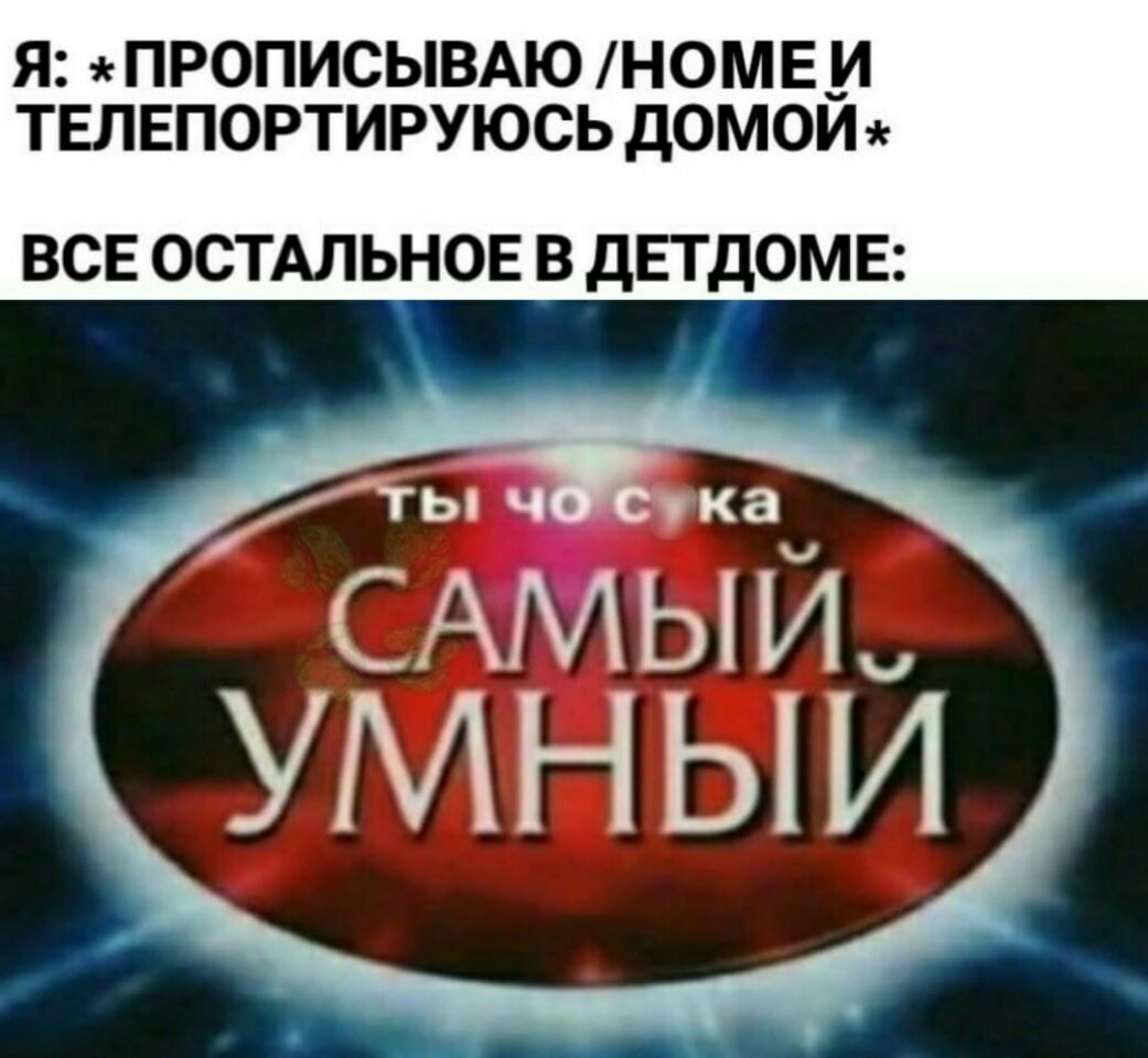 Я ПРОПИСЫВАЮ НОМЕ_И ТЕЛЕПОРТИРУЮСЬ дОМОИ ВСЕ ОСТАЛЬНОЕ В ДЕТДОМЕ гыч кач САМЬИ УМНЫИ