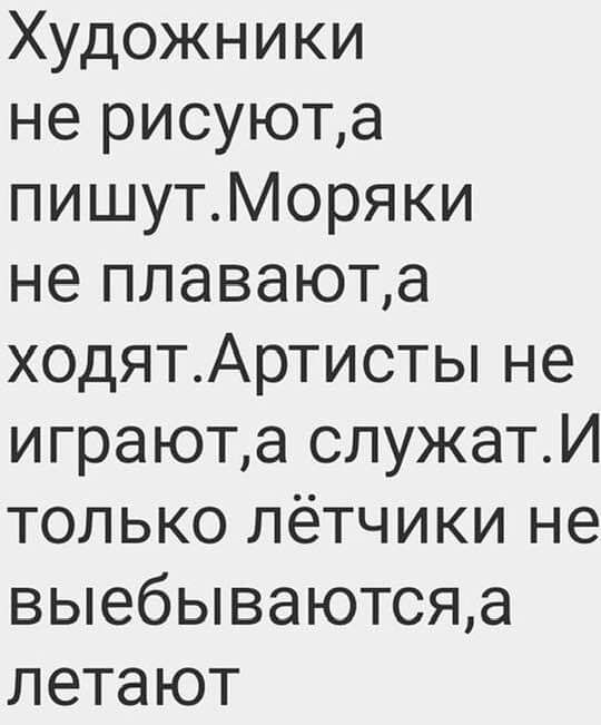 Художники не рисуюта пишутМоряки не плаваюта ходятАртисты не играюта служатИ только лётчики не выебываютсяа летают